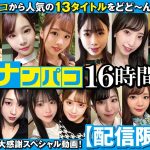 【配信限定】ナンパコ16時間2 スケベ女子13名収録