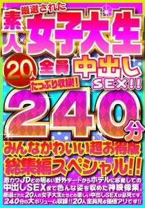 厳選された素人女子大生20人全員中出しSEX!!たっぷり240分収録!!みんなかわいい超お得版総集編スペシャル!!