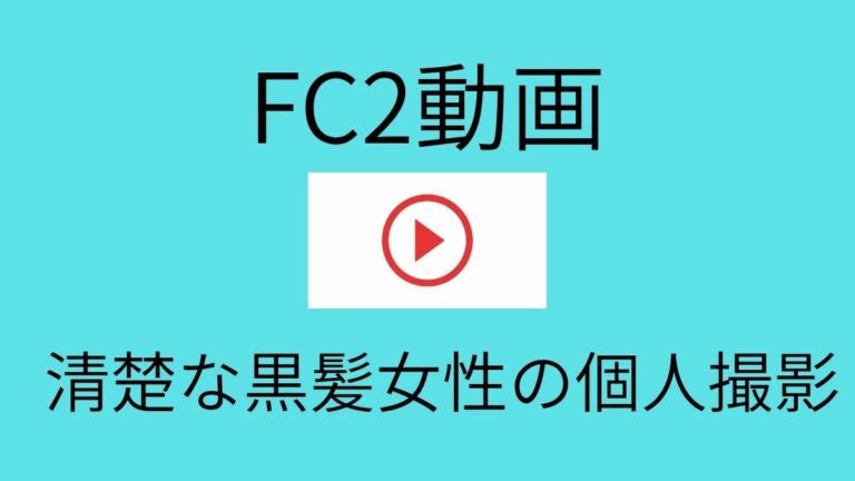 【FC2動画】おとなしい黒髪女性が次第に大胆な姿を見せる個人撮影動画